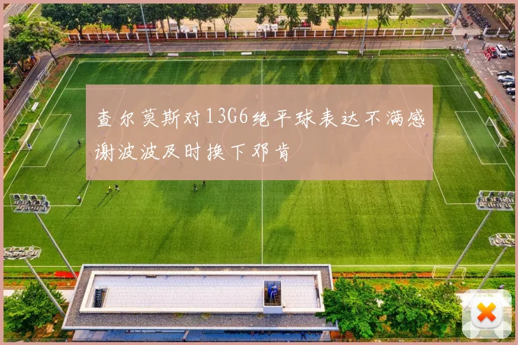 查尔莫斯对13G6绝平球表达不满感谢波波及时换下邓肯