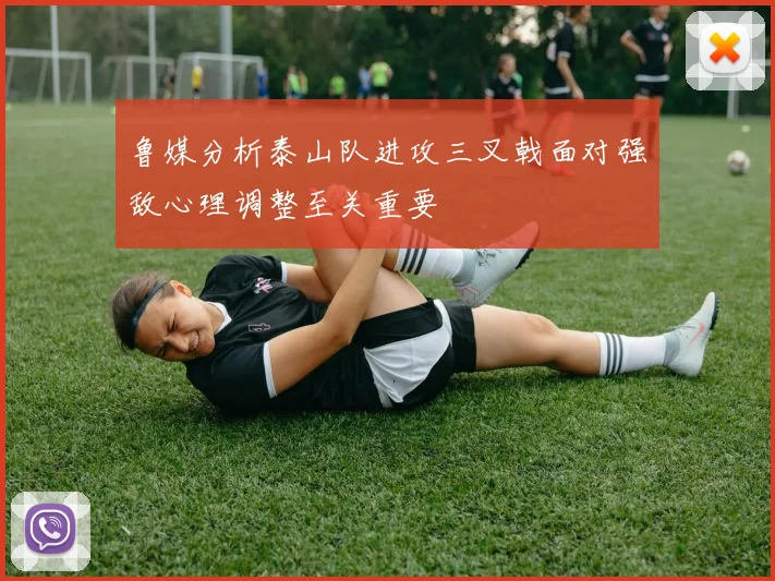 鲁媒分析泰山队进攻三叉戟面对强敌心理调整至关重要