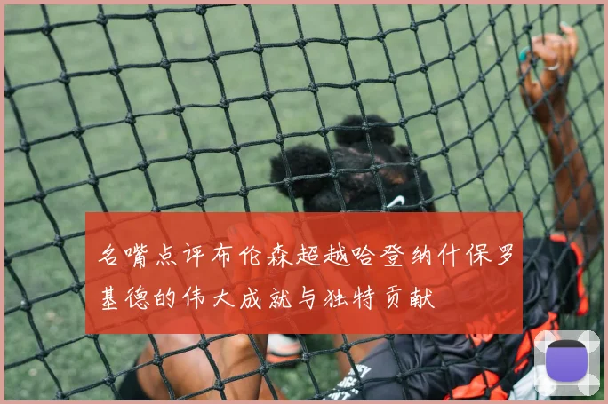 名嘴点评布伦森超越哈登纳什保罗基德的伟大成就与独特贡献