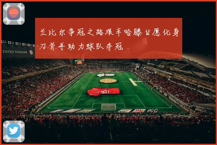 兰比尔争冠之路艰辛哈滕甘愿化身刀斧手助力球队夺冠